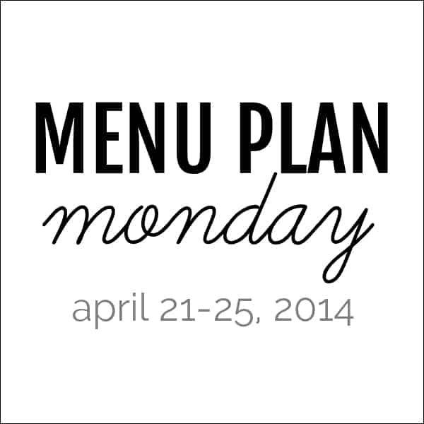 Menu Plan Monday – April 21, 2014